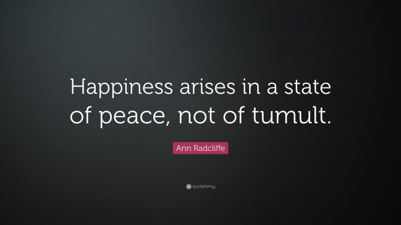 Ann Radcliffe Quote: “Happiness arises in a state of peace, not of tumult.”
