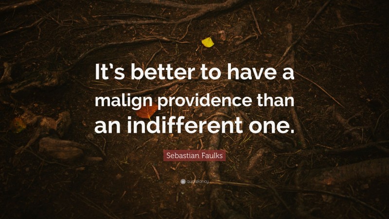 Sebastian Faulks Quote: “It’s better to have a malign providence than an indifferent one.”