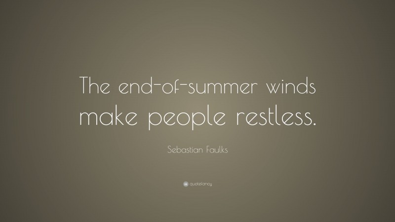 Sebastian Faulks Quote: “The end-of-summer winds make people restless.”