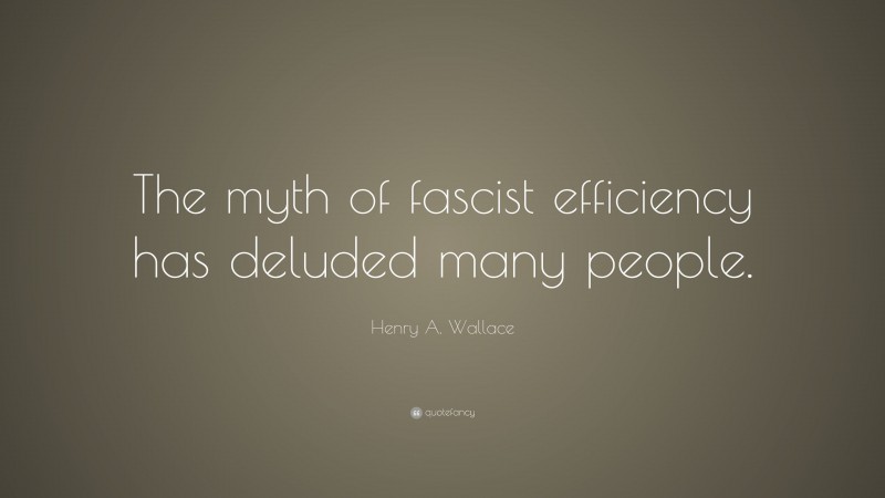 Henry A. Wallace Quote: “The myth of fascist efficiency has deluded many people.”