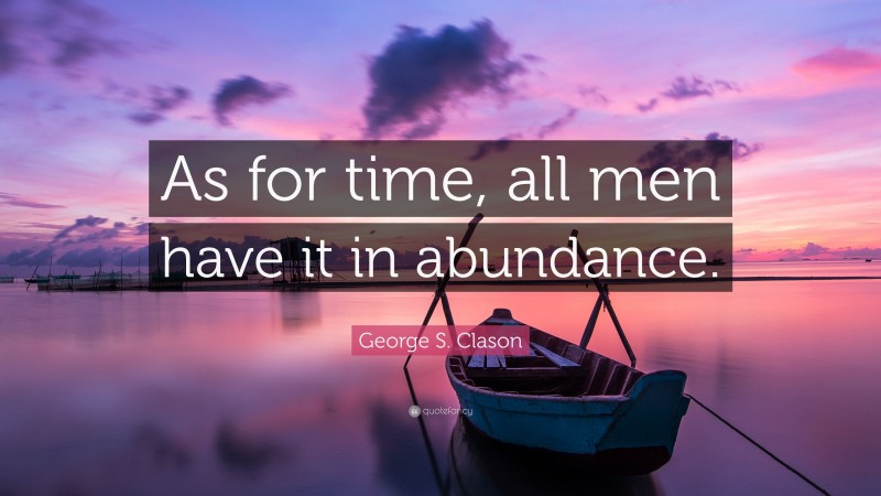 George S. Clason Quote: “As for time, all men have it in abundance.”