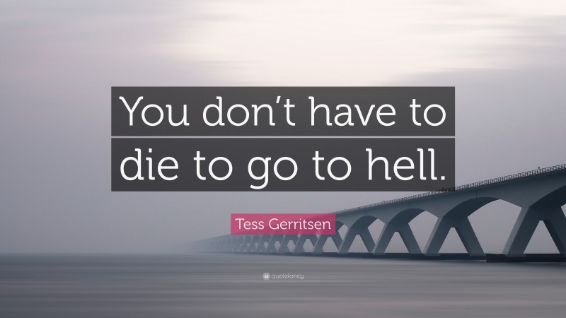 Tess Gerritsen Quote: “You don’t have to die to go to hell.”