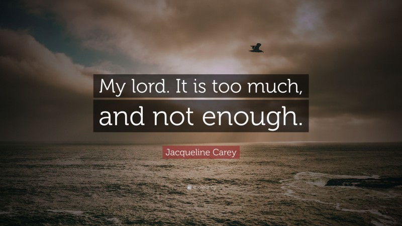 Jacqueline Carey Quote: “My lord. It is too much, and not enough.”