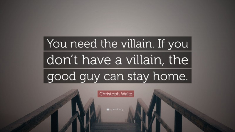 Christoph Waltz Quote: “You need the villain. If you don’t have a villain, the good guy can stay home.”
