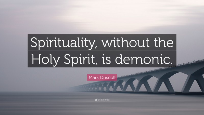 Mark Driscoll Quote: “Spirituality, without the Holy Spirit, is demonic.”