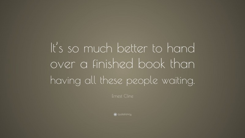 Ernest Cline Quote: “It’s so much better to hand over a finished book than having all these people waiting.”