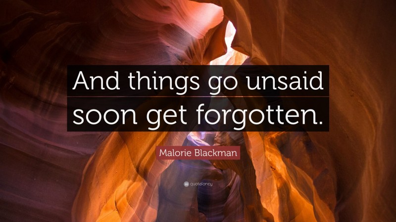 Malorie Blackman Quote: “And things go unsaid soon get forgotten.”