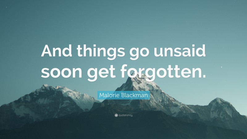 Malorie Blackman Quote: “And things go unsaid soon get forgotten.”