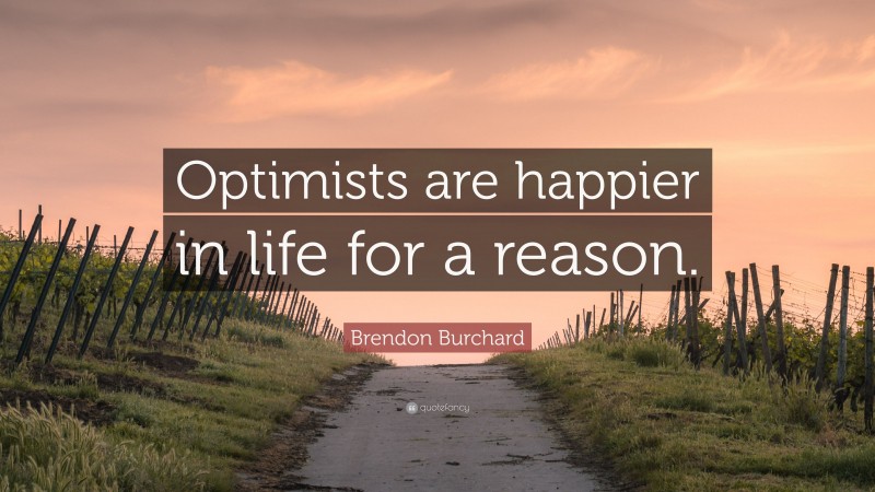 Brendon Burchard Quote: “Optimists are happier in life for a reason.”