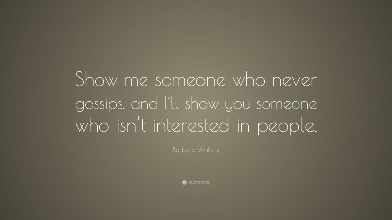 Barbara Walters Quote: “Show me someone who never gossips, and I’ll show you someone who isn’t interested in people.”