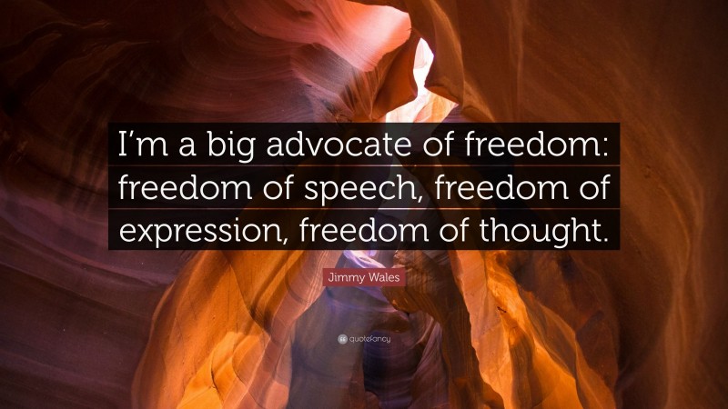 Jimmy Wales Quote: “I’m a big advocate of freedom: freedom of speech, freedom of expression, freedom of thought.”