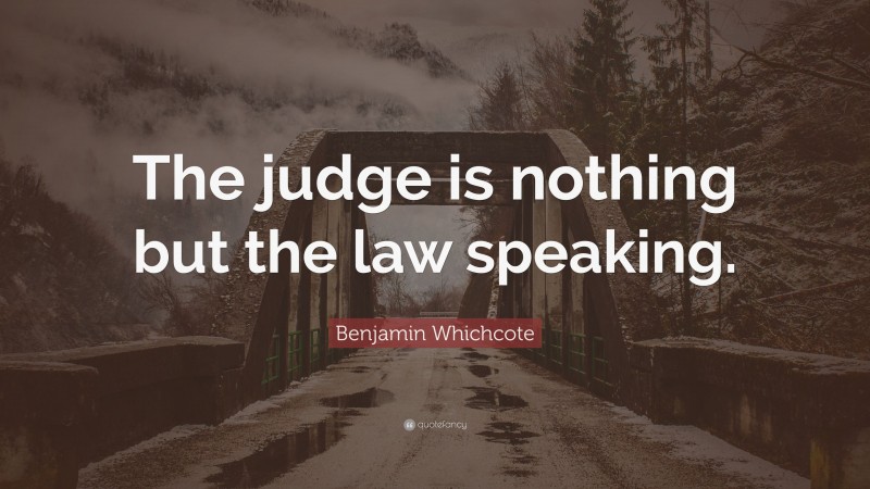 Benjamin Whichcote Quote: “The judge is nothing but the law speaking.”