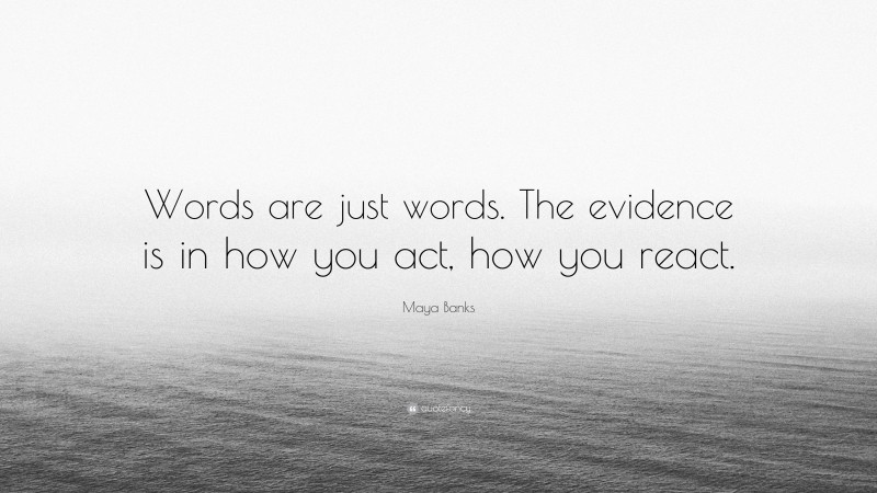 Maya Banks Quote: “Words are just words. The evidence is in how you act, how you react.”