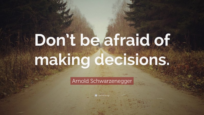 Arnold Schwarzenegger Quote: “Don’t be afraid of making decisions.”