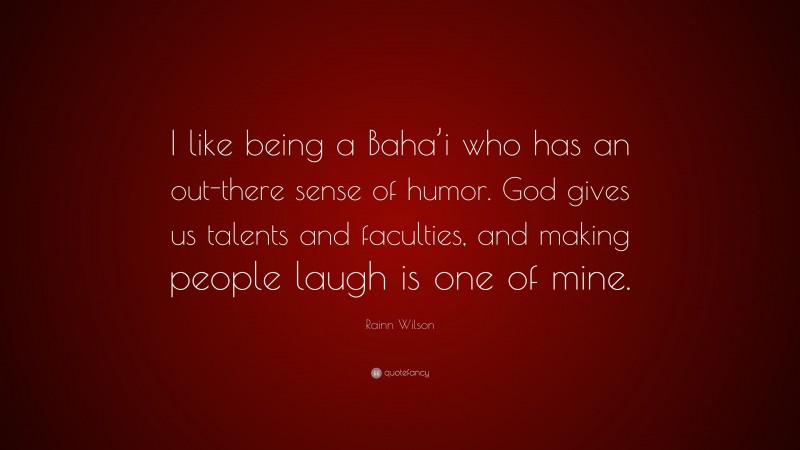 Rainn Wilson Quote: “I like being a Baha’i who has an out-there sense of humor. God gives us talents and faculties, and making people laugh is one of mine.”