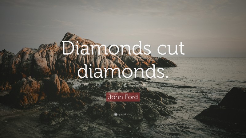 John Ford Quote: “Diamonds cut diamonds.”