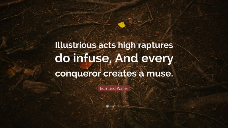 Edmund Waller Quote: “Illustrious acts high raptures do infuse, And every conqueror creates a muse.”