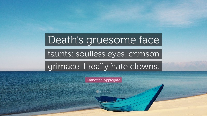 Katherine Applegate Quote: “Death’s gruesome face taunts: soulless eyes, crimson grimace. I really hate clowns.”
