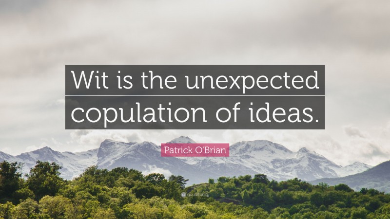 Patrick O'Brian Quote: “Wit is the unexpected copulation of ideas.”