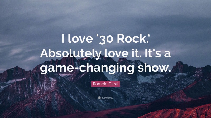 Romola Garai Quote: “I love ‘30 Rock.’ Absolutely love it. It’s a game-changing show.”