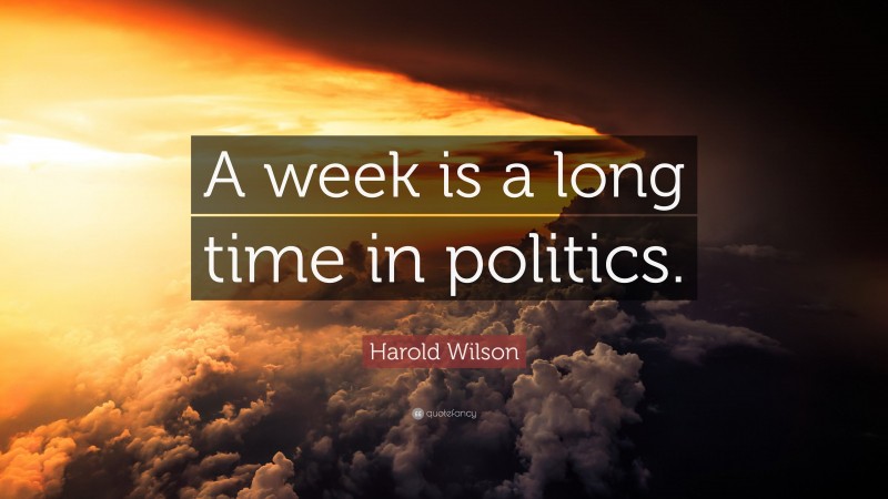 Harold Wilson Quote: “A week is a long time in politics.”