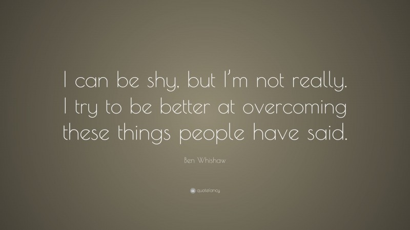 Ben Whishaw Quote: “I can be shy, but I’m not really. I try to be better at overcoming these things people have said.”