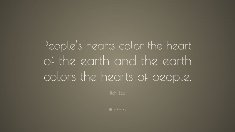 Ilchi Lee Quote: “People’s hearts color the heart of the earth and the earth colors the hearts of people.”