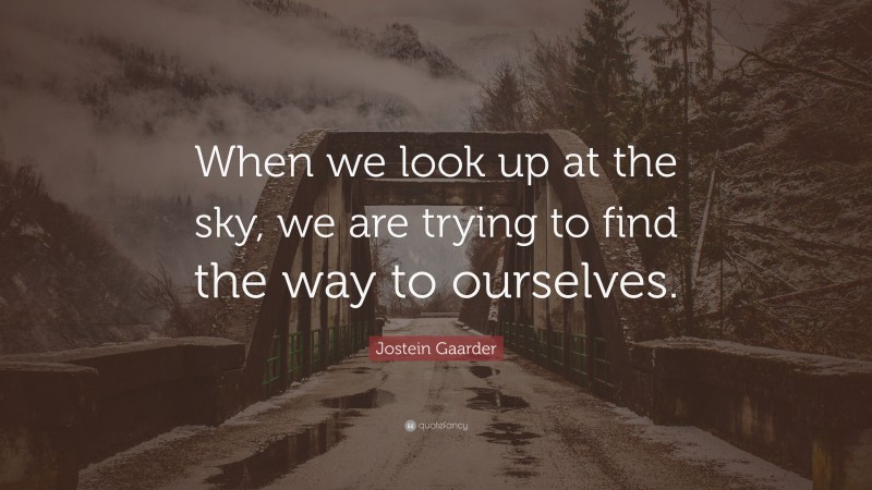 Jostein Gaarder Quote: “When we look up at the sky, we are trying to find the way to ourselves.”