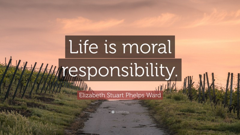 Elizabeth Stuart Phelps Ward Quote: “Life is moral responsibility.”