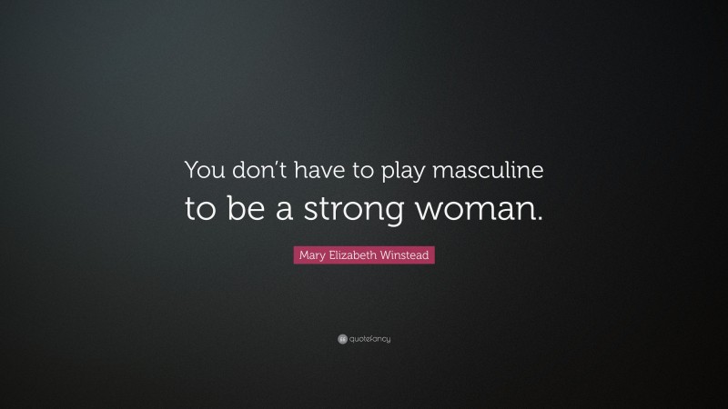Mary Elizabeth Winstead Quote: “You don’t have to play masculine to be a strong woman.”
