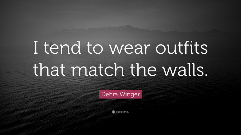 Debra Winger Quote: “I tend to wear outfits that match the walls.”