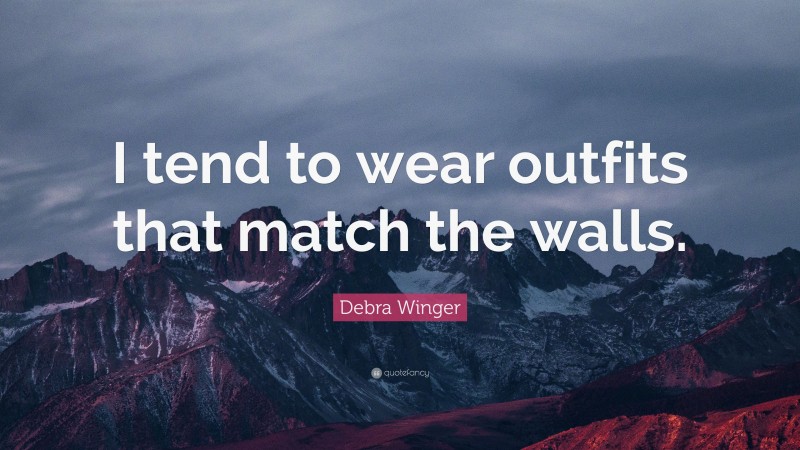Debra Winger Quote: “I tend to wear outfits that match the walls.”