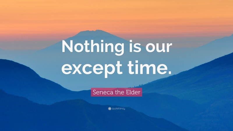 Seneca the Elder Quote: “Nothing is our except time.”