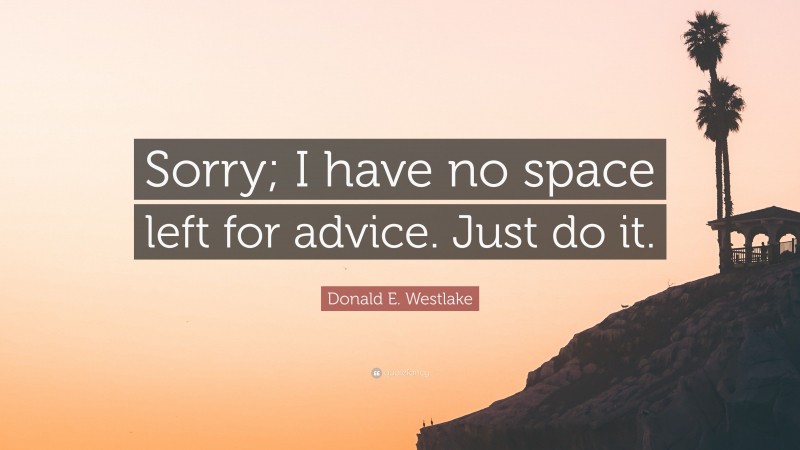 Donald E. Westlake Quote: “Sorry; I have no space left for advice. Just do it.”