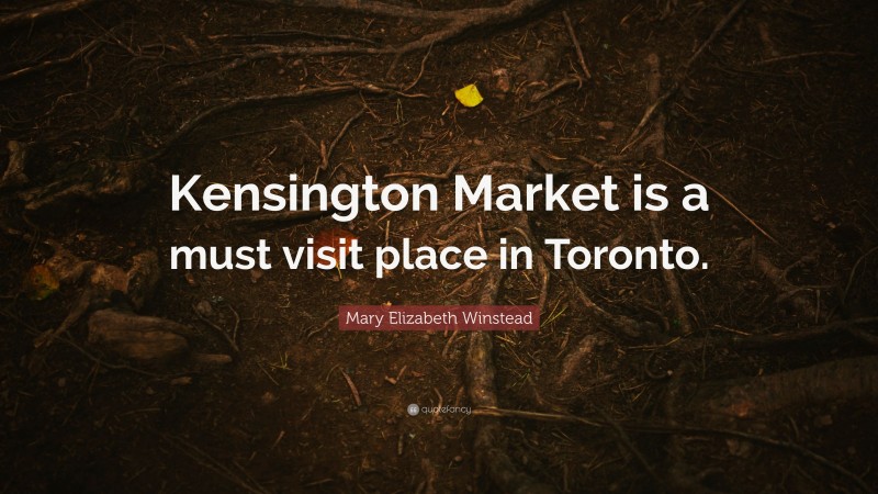 Mary Elizabeth Winstead Quote: “Kensington Market is a must visit place in Toronto.”