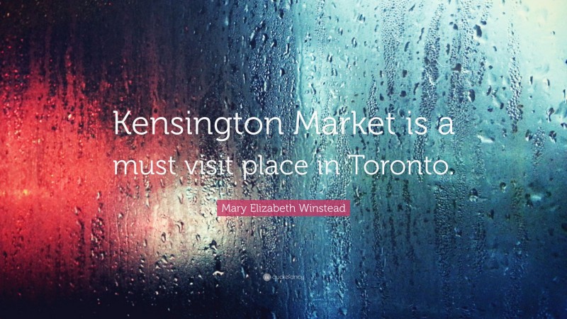 Mary Elizabeth Winstead Quote: “Kensington Market is a must visit place in Toronto.”