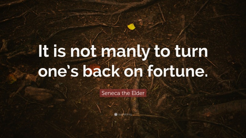 Seneca the Elder Quote: “It is not manly to turn one’s back on fortune.”