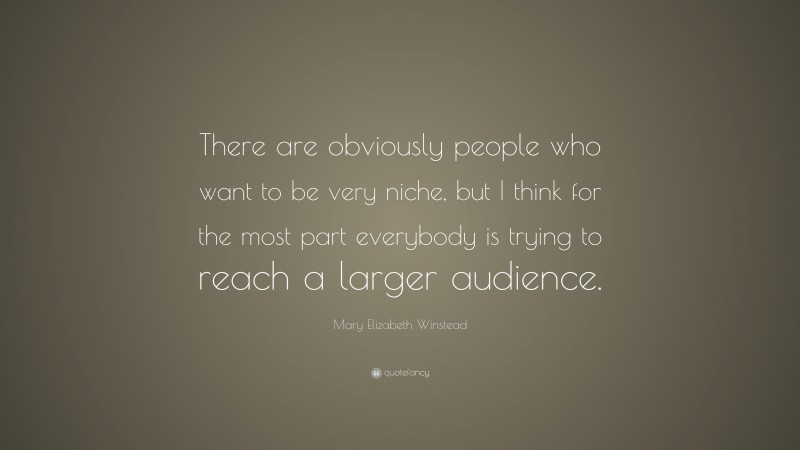 Mary Elizabeth Winstead Quote: “There are obviously people who want to be very niche, but I think for the most part everybody is trying to reach a larger audience.”