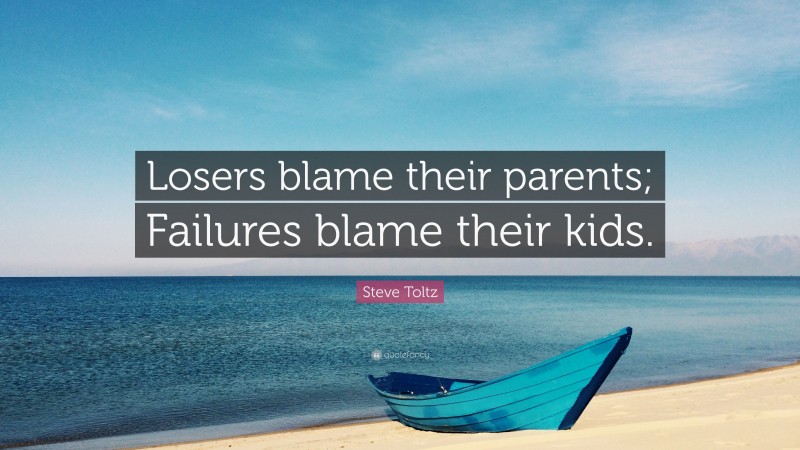 Steve Toltz Quote: “Losers blame their parents; Failures blame their kids.”