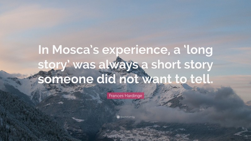 Frances Hardinge Quote: “In Mosca’s experience, a ‘long story’ was always a short story someone did not want to tell.”
