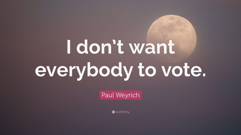 Paul Weyrich Quote: “I don’t want everybody to vote.”