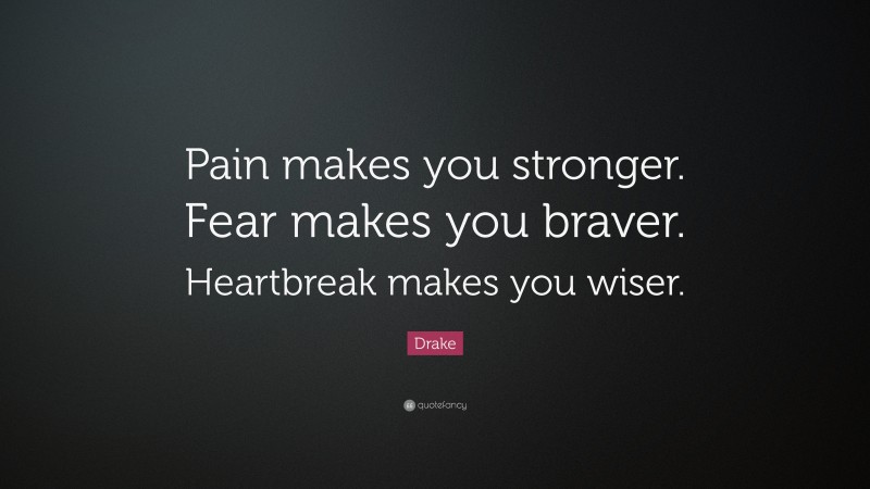 Drake Quote: “Pain makes you stronger. Fear makes you braver. Heartbreak makes you wiser.”