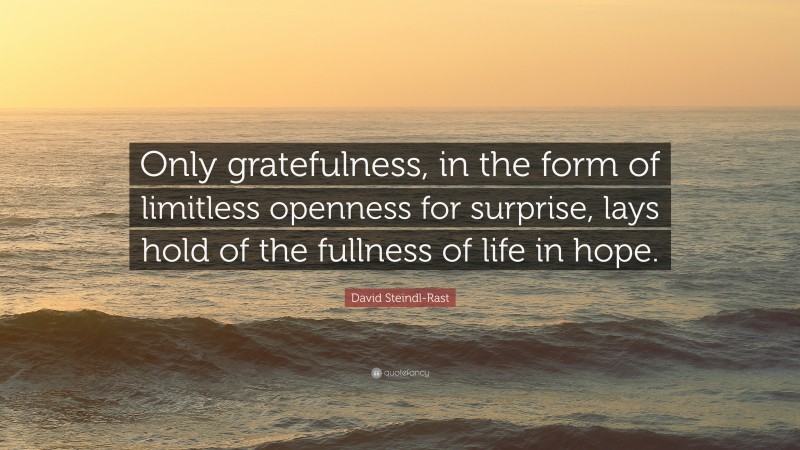 David Steindl-Rast Quote: “Only gratefulness, in the form of limitless openness for surprise, lays hold of the fullness of life in hope.”