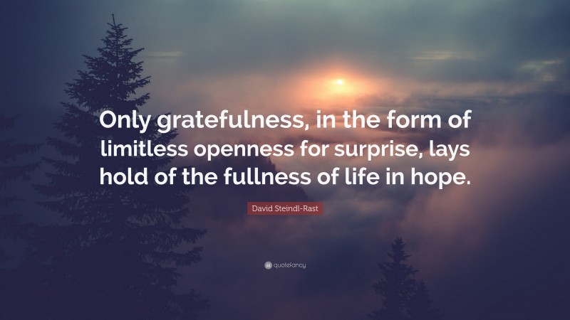 David Steindl-Rast Quote: “Only gratefulness, in the form of limitless openness for surprise, lays hold of the fullness of life in hope.”