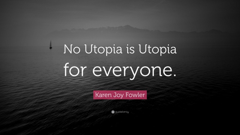 Karen Joy Fowler Quote: “No Utopia is Utopia for everyone.”