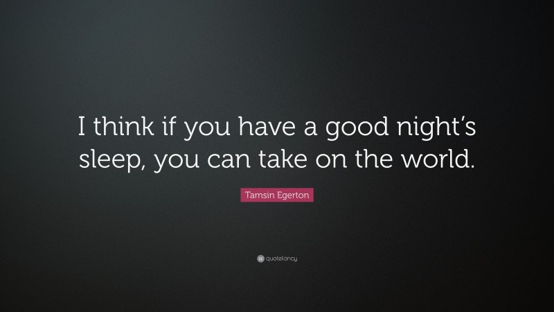 Tamsin Egerton Quote: “I think if you have a good night’s sleep, you can take on the world.”