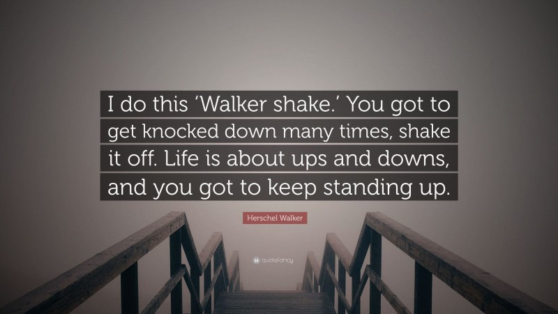 Herschel Walker Quote: “I do this ‘Walker shake.’ You got to get knocked down many times, shake it off. Life is about ups and downs, and you got to keep standing up.”