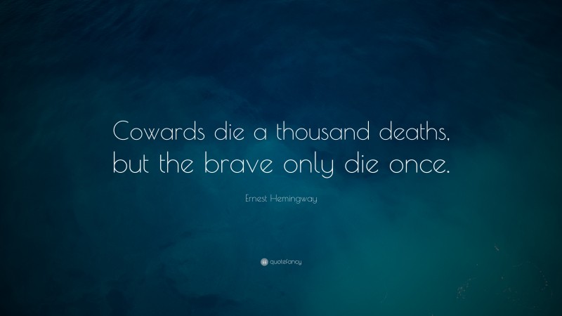 Ernest Hemingway Quote: “Cowards die a thousand deaths, but the brave only die once.”