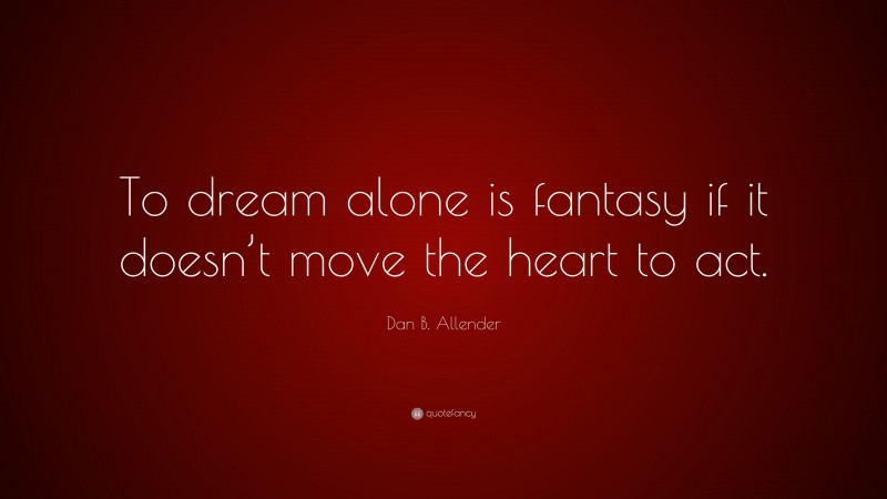 Dan B. Allender Quote: “To dream alone is fantasy if it doesn’t move the heart to act.”
