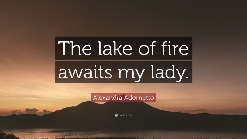 Alexandra Adornetto Quote: “The lake of fire awaits my lady.”
